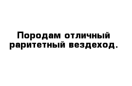 Породам отличный раритетный вездеход.